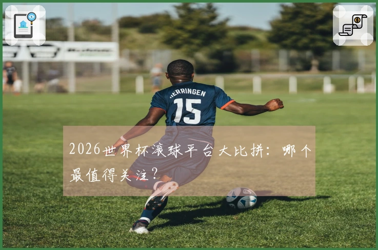 2026世界杯滚球平台大比拼：哪个最值得关注？