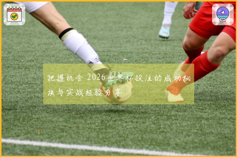 把握机会 2026世界杯投注的成功秘诀与实战经验分享