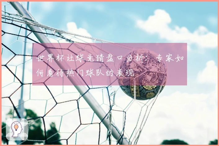 世界杯让球竞猜盘口分析：专家如何看待热门球队的表现