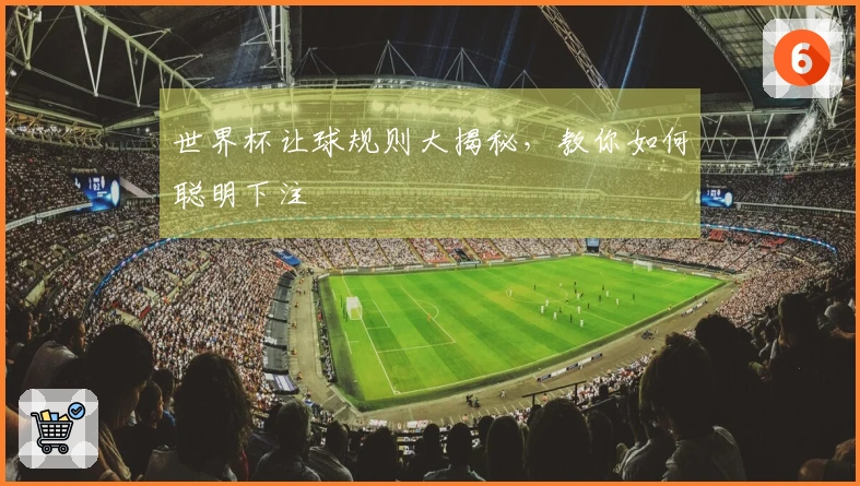 世界杯让球规则大揭秘，教你如何聪明下注