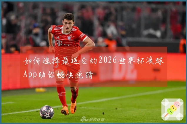 如何选择最适合的2026世界杯滚球App助你畅快竞猜