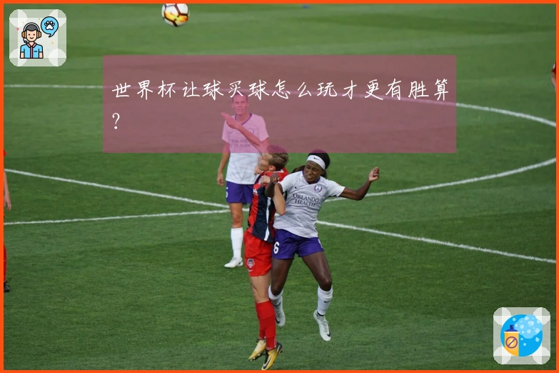 世界杯让球买球怎么玩才更有胜算？