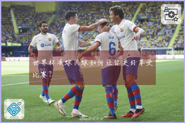 世界杯滚球买球如何让你更好享受比赛？