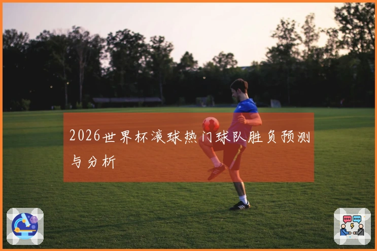 2026世界杯滚球热门球队胜负预测与分析