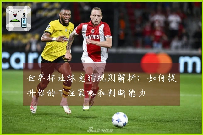 世界杯让球竞猜规则解析：如何提升你的下注策略和判断能力