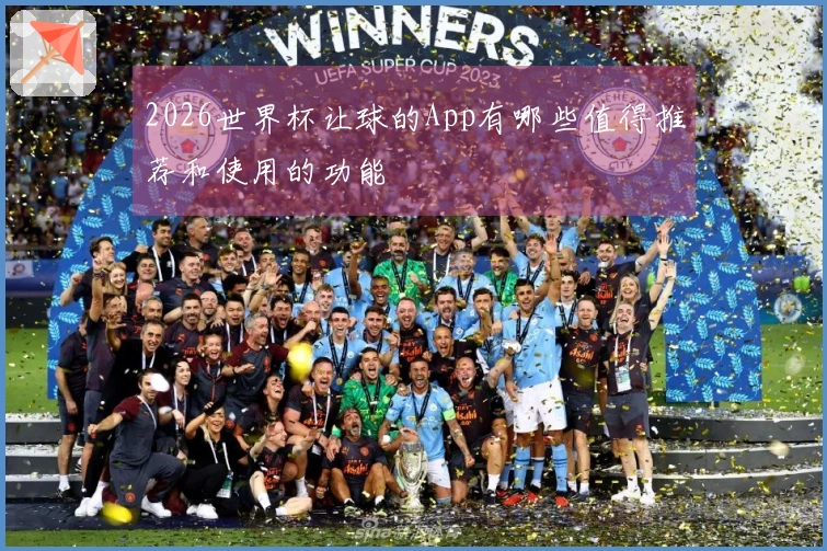 2026世界杯让球的App有哪些值得推荐和使用的功能