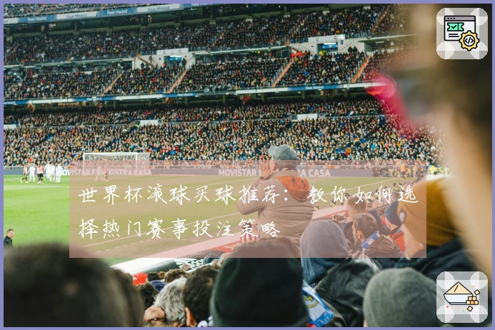 世界杯滚球买球推荐：教你如何选择热门赛事投注策略