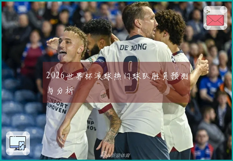 2026世界杯滚球热门球队胜负预测与分析