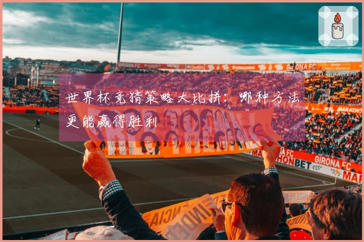 世界杯竞猜策略大比拼：哪种方法更能赢得胜利
