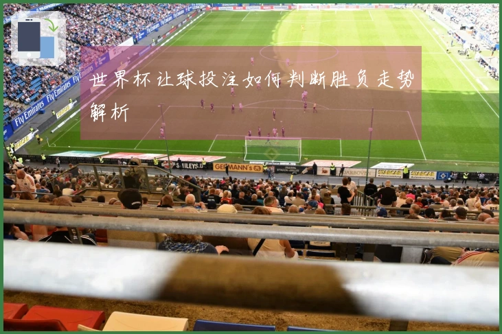 世界杯让球投注如何判断胜负走势解析