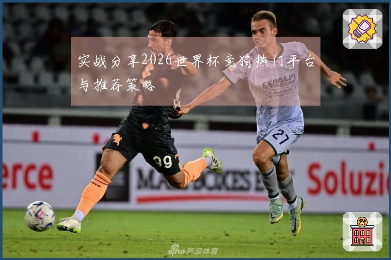 实战分享2026世界杯竞猜热门平台与推荐策略