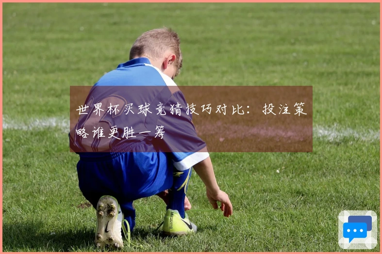 世界杯买球竞猜技巧对比：投注策略谁更胜一筹