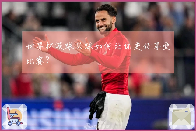 世界杯滚球买球如何让你更好享受比赛？