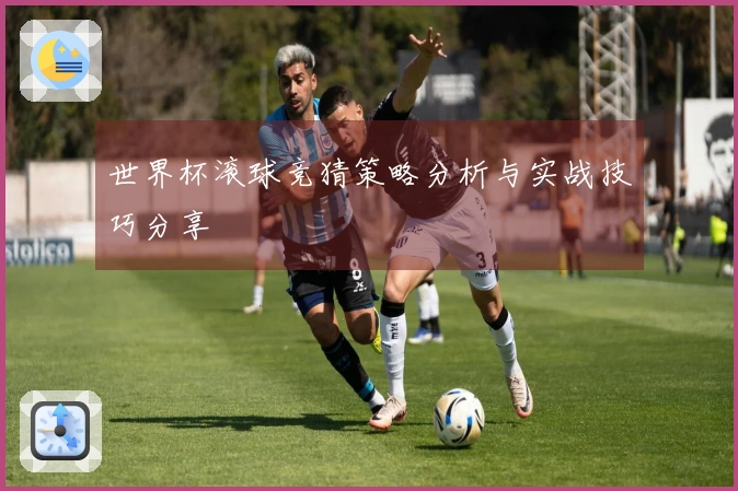 世界杯滚球竞猜策略分析与实战技巧分享