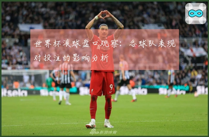 世界杯滚球盘口观察：各球队表现对投注的影响分析