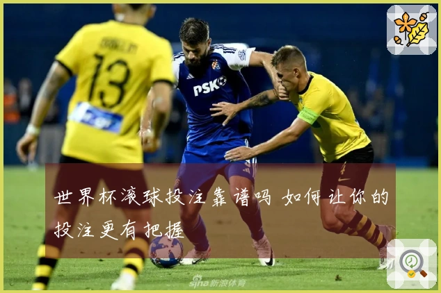 世界杯滚球投注靠谱吗 如何让你的投注更有把握