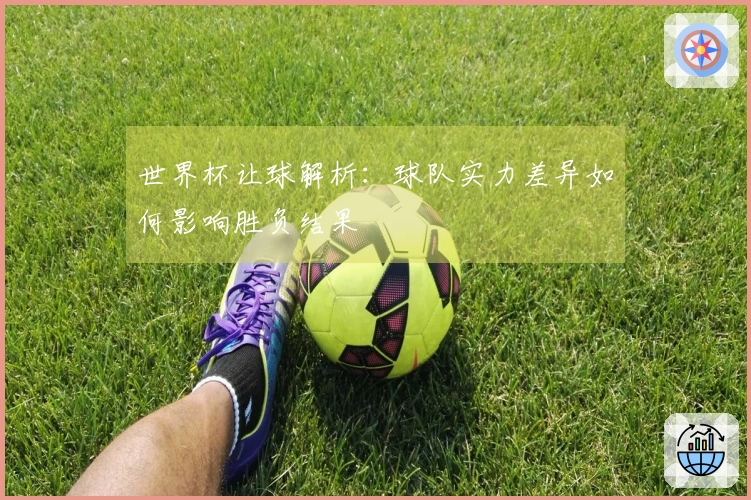 世界杯让球解析：球队实力差异如何影响胜负结果