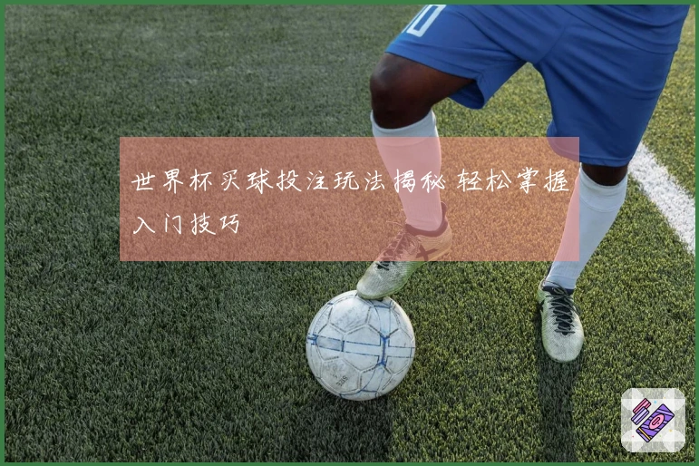 世界杯买球投注玩法揭秘 轻松掌握入门技巧