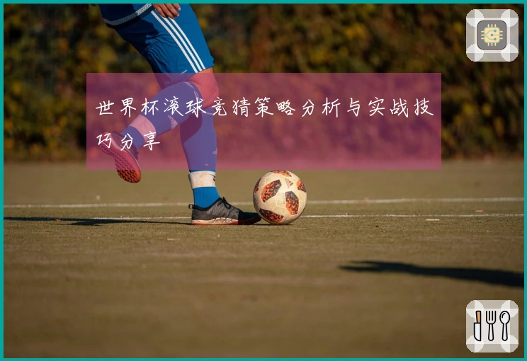 世界杯滚球竞猜策略分析与实战技巧分享