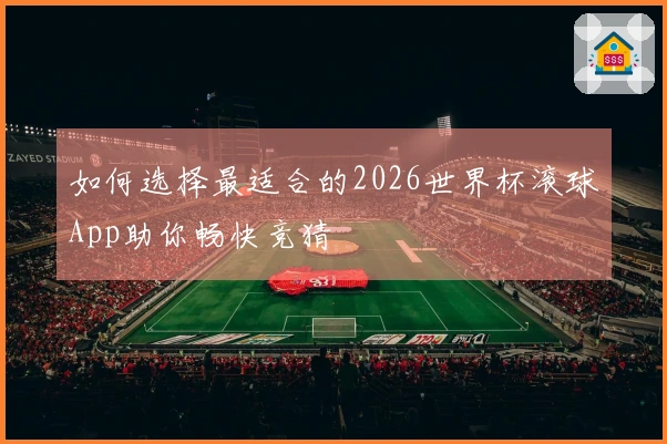 如何选择最适合的2026世界杯滚球App助你畅快竞猜