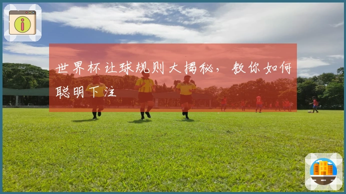 世界杯让球规则大揭秘，教你如何聪明下注