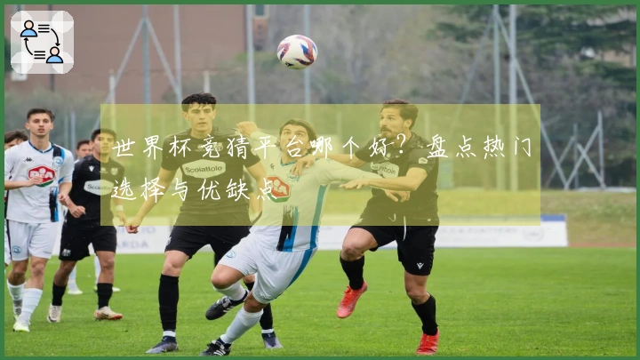世界杯竞猜平台哪个好？盘点热门选择与优缺点